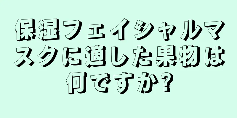 保湿フェイシャルマスクに適した果物は何ですか?