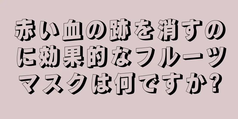 赤い血の跡を消すのに効果的なフルーツマスクは何ですか?