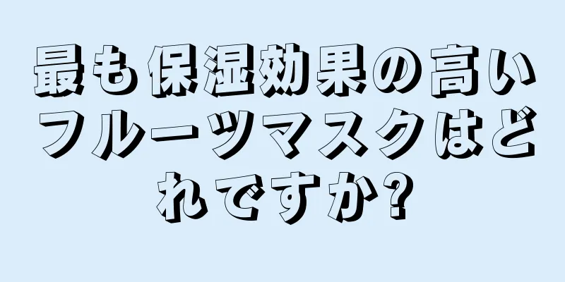 最も保湿効果の高いフルーツマスクはどれですか?