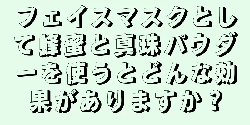 フェイスマスクとして蜂蜜と真珠パウダーを使うとどんな効果がありますか？
