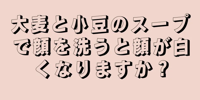 大麦と小豆のスープで顔を洗うと顔が白くなりますか？