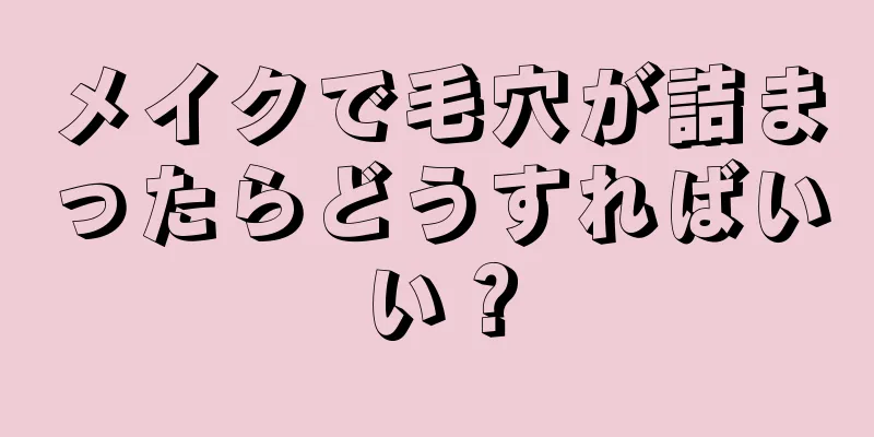 メイクで毛穴が詰まったらどうすればいい？