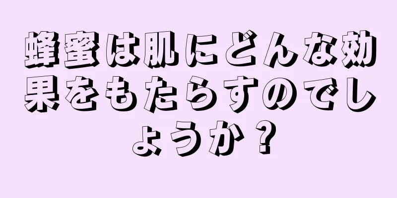 蜂蜜は肌にどんな効果をもたらすのでしょうか？