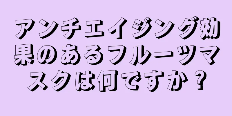 アンチエイジング効果のあるフルーツマスクは何ですか？