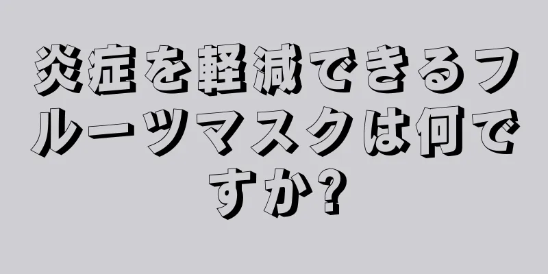 炎症を軽減できるフルーツマスクは何ですか?