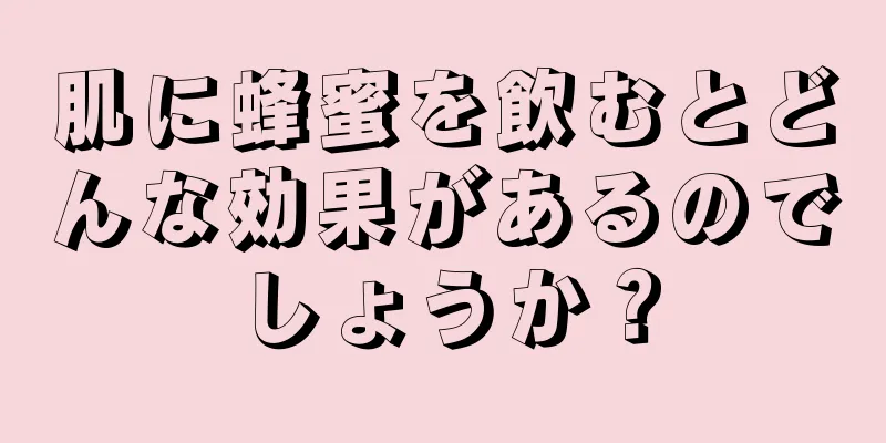 肌に蜂蜜を飲むとどんな効果があるのでしょうか？
