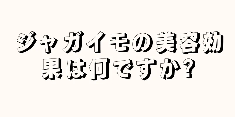 ジャガイモの美容効果は何ですか?