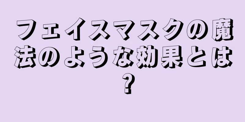 フェイスマスクの魔法のような効果とは？