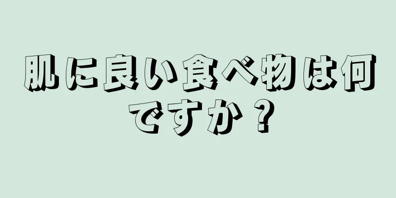 肌に良い食べ物は何ですか？