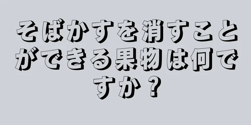 そばかすを消すことができる果物は何ですか？