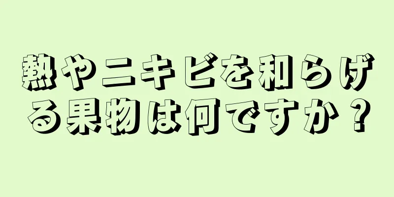 熱やニキビを和らげる果物は何ですか？