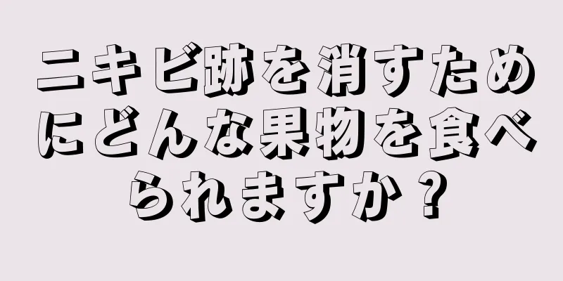 ニキビ跡を消すためにどんな果物を食べられますか？