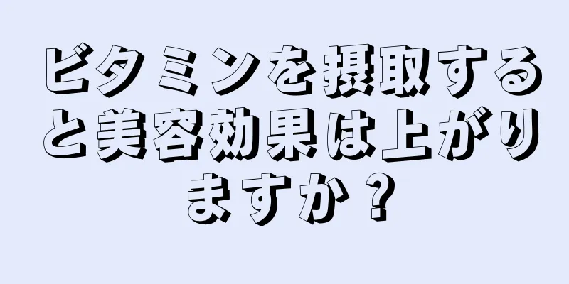 ビタミンを摂取すると美容効果は上がりますか？