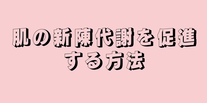 肌の新陳代謝を促進する方法