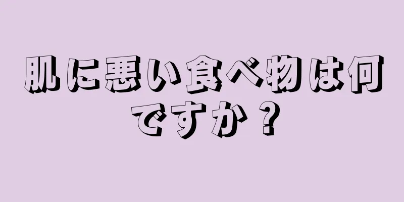 肌に悪い食べ物は何ですか？