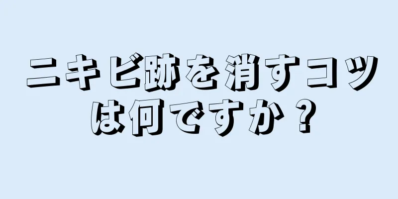 ニキビ跡を消すコツは何ですか？