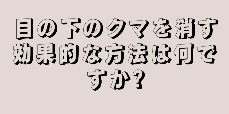 目の下のクマを消す効果的な方法は何ですか?