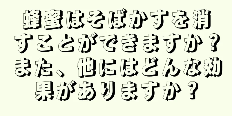 蜂蜜はそばかすを消すことができますか？また、他にはどんな効果がありますか？