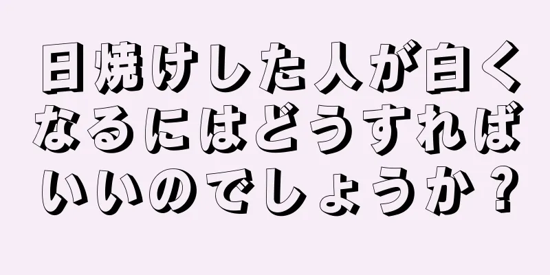 日焼けした人が白くなるにはどうすればいいのでしょうか？