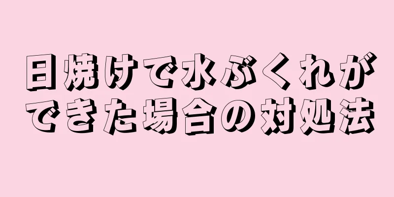 日焼けで水ぶくれができた場合の対処法