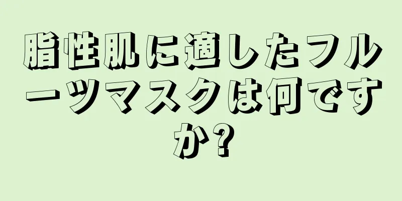脂性肌に適したフルーツマスクは何ですか?
