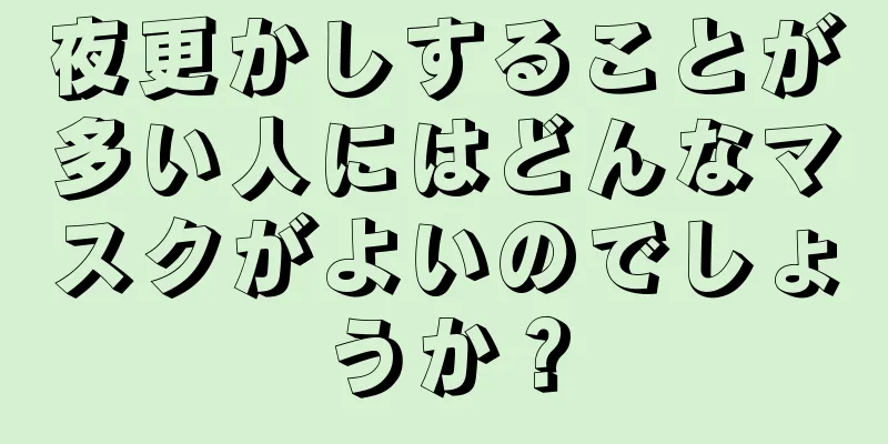 夜更かしすることが多い人にはどんなマスクがよいのでしょうか？