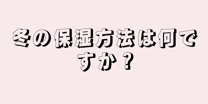 冬の保湿方法は何ですか？