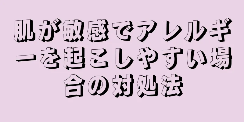 肌が敏感でアレルギーを起こしやすい場合の対処法