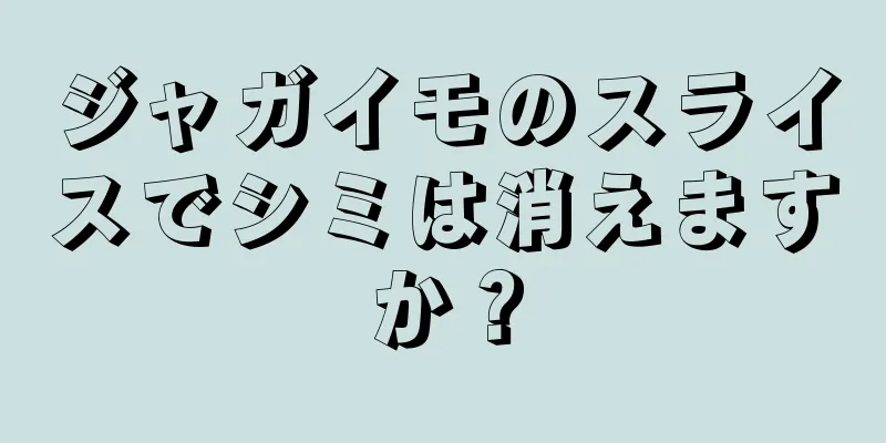 ジャガイモのスライスでシミは消えますか？
