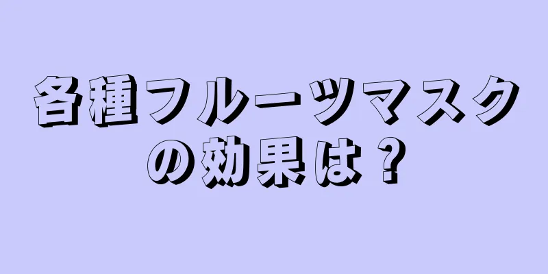 各種フルーツマスクの効果は？