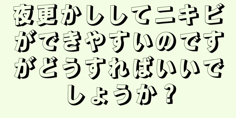 夜更かししてニキビができやすいのですがどうすればいいでしょうか？