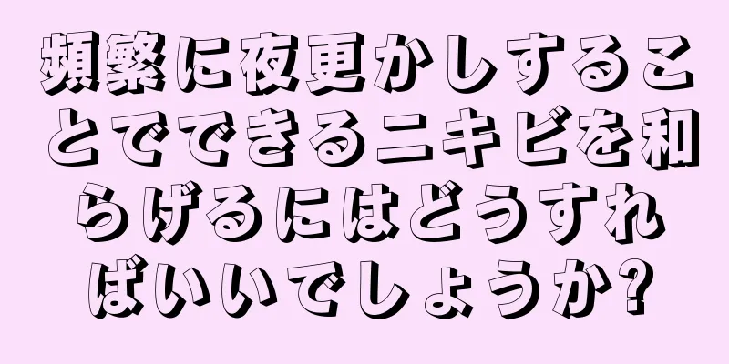 頻繁に夜更かしすることでできるニキビを和らげるにはどうすればいいでしょうか?