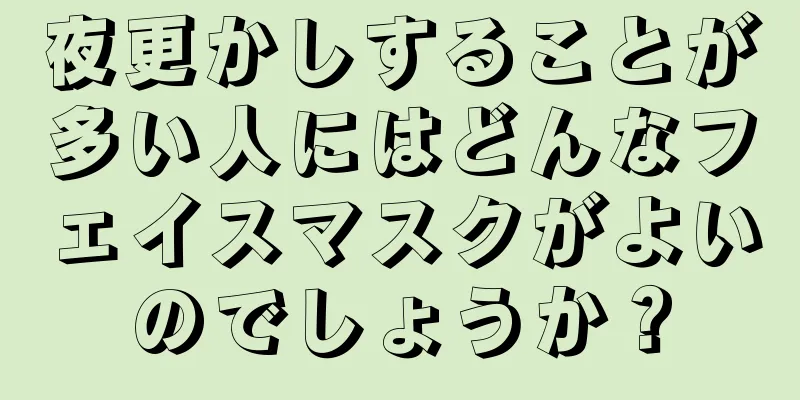 夜更かしすることが多い人にはどんなフェイスマスクがよいのでしょうか？