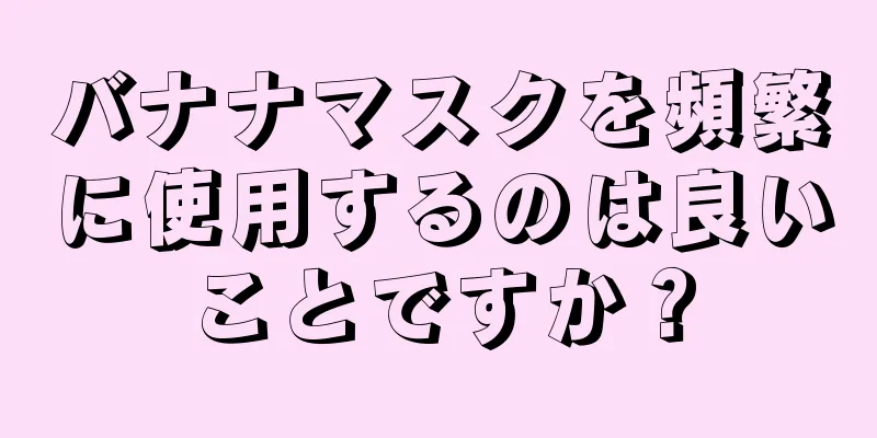 バナナマスクを頻繁に使用するのは良いことですか？