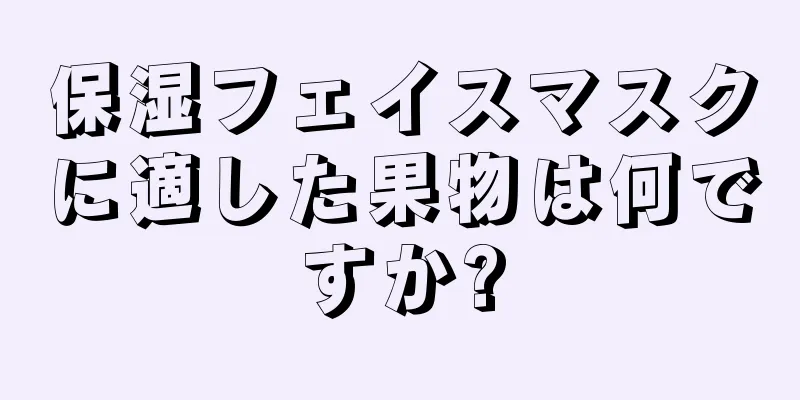保湿フェイスマスクに適した果物は何ですか?