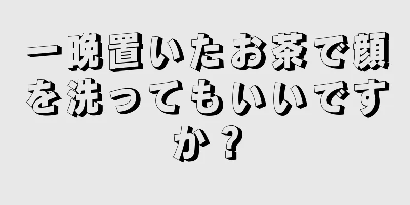 一晩置いたお茶で顔を洗ってもいいですか？