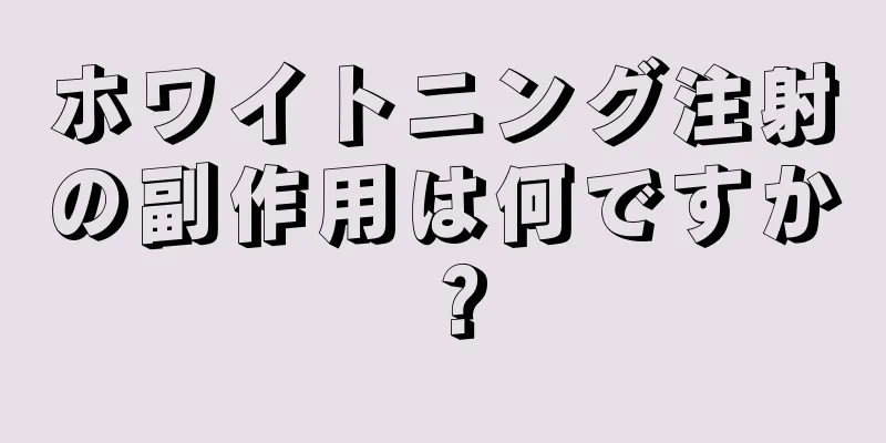 ホワイトニング注射の副作用は何ですか？