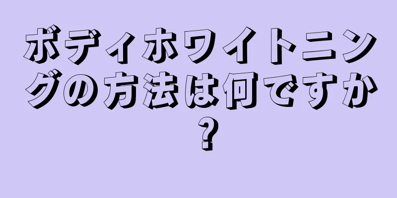 ボディホワイトニングの方法は何ですか？
