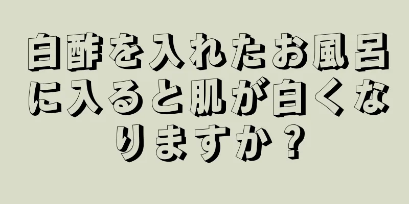 白酢を入れたお風呂に入ると肌が白くなりますか？