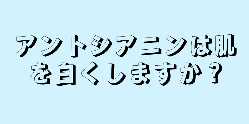 アントシアニンは肌を白くしますか？