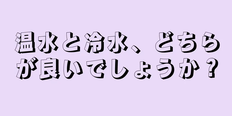 温水と冷水、どちらが良いでしょうか？
