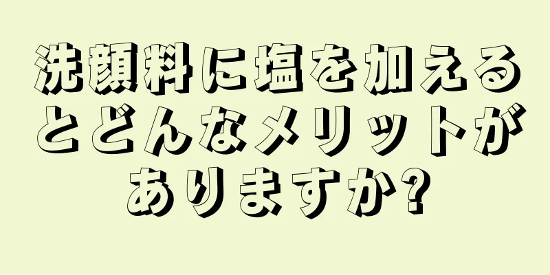 洗顔料に塩を加えるとどんなメリットがありますか?