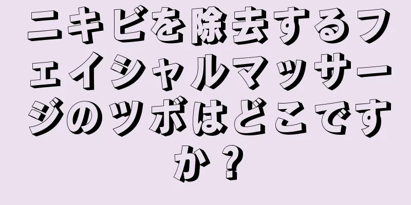 ニキビを除去するフェイシャルマッサージのツボはどこですか？