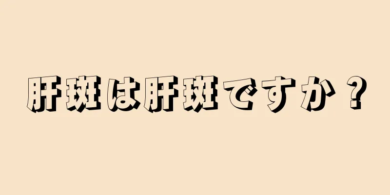 肝斑は肝斑ですか？
