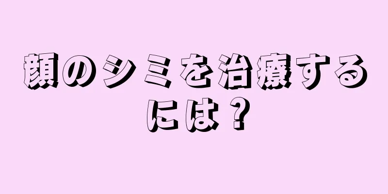 顔のシミを治療するには？