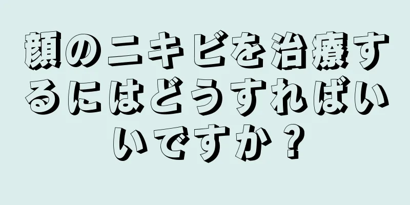 顔のニキビを治療するにはどうすればいいですか？