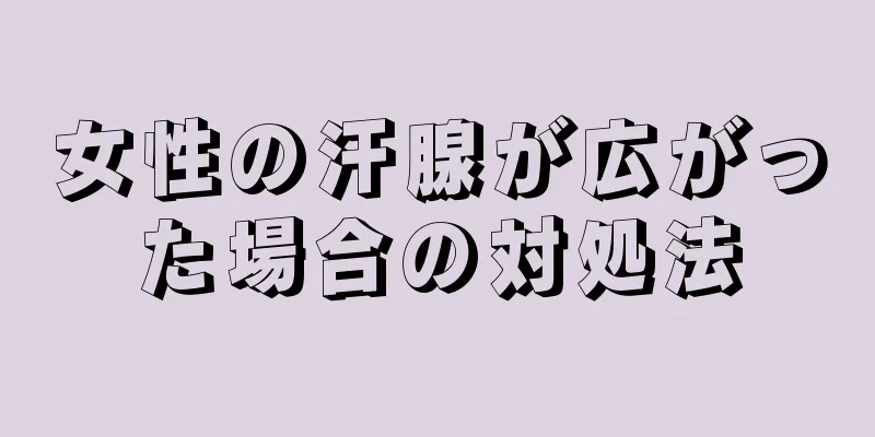 女性の汗腺が広がった場合の対処法