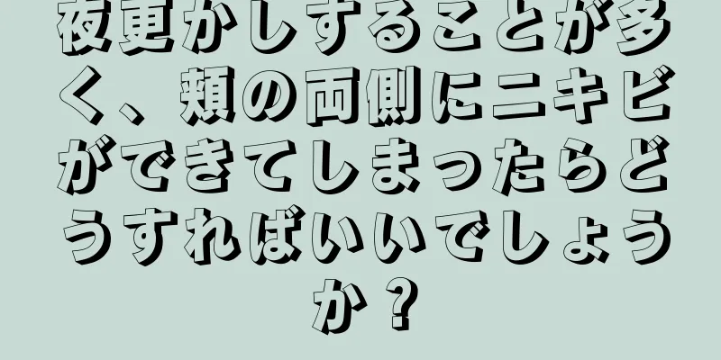 夜更かしすることが多く、頬の両側にニキビができてしまったらどうすればいいでしょうか？