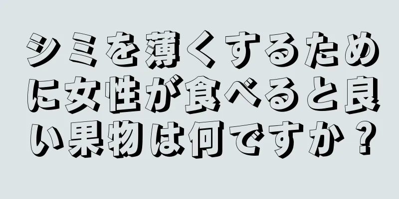 シミを薄くするために女性が食べると良い果物は何ですか？