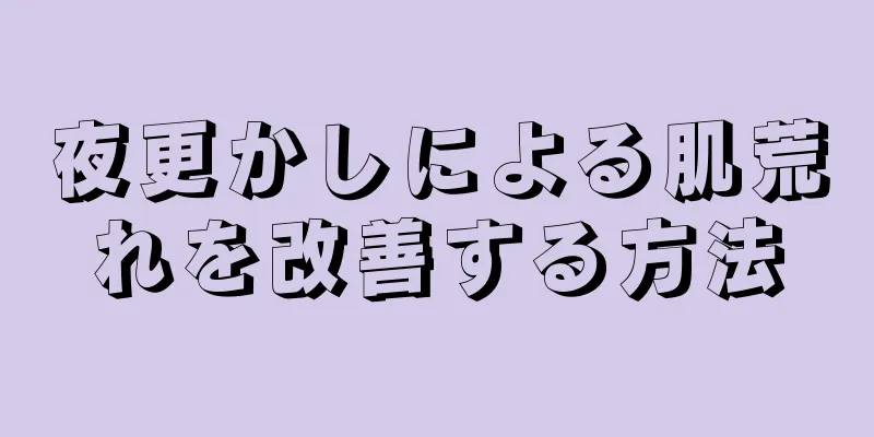 夜更かしによる肌荒れを改善する方法